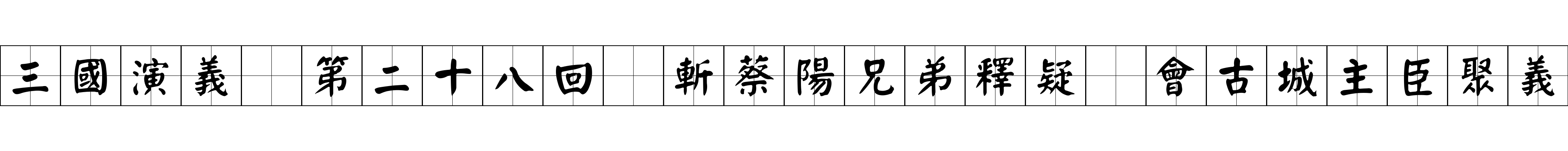 三國演義 第二十八回 斬蔡陽兄弟釋疑 會古城主臣聚義